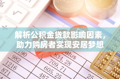 渭南解析公积金贷款影响因素，助力购房者实现安居梦想