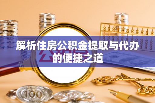 渭南解析住房公积金提取与代办的便捷之道
