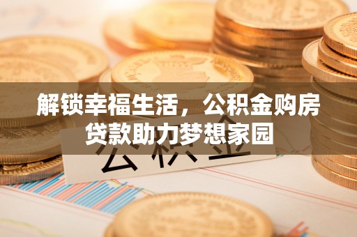 渭南解锁幸福生活，公积金购房贷款助力梦想家园