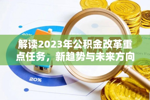 渭南解读2023年公积金改革重点任务，新趋势与未来方向