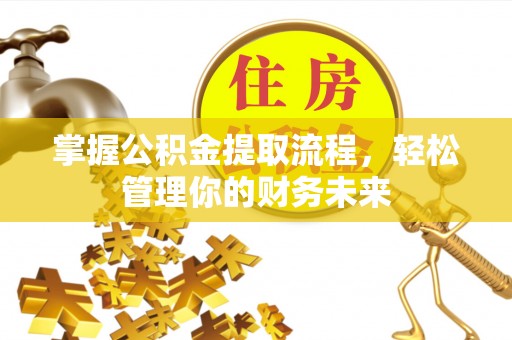 渭南掌握公积金提取流程，轻松管理你的财务未来