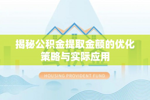 渭南揭秘公积金提取金额的优化策略与实际应用