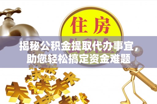 渭南揭秘公积金提取代办事宜，助您轻松搞定资金难题
