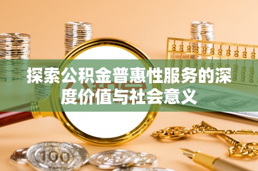 渭南探索公积金普惠性服务的深度价值与社会意义