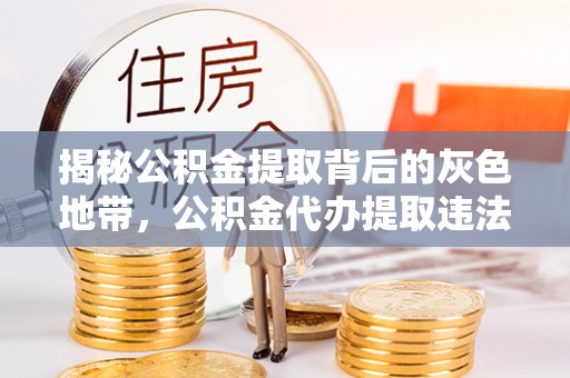 渭南揭秘公积金提取背后的灰色地带，公积金代办提取违法不？