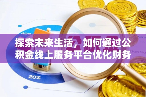 渭南探索未来生活，如何通过公积金线上服务平台优化财务管理