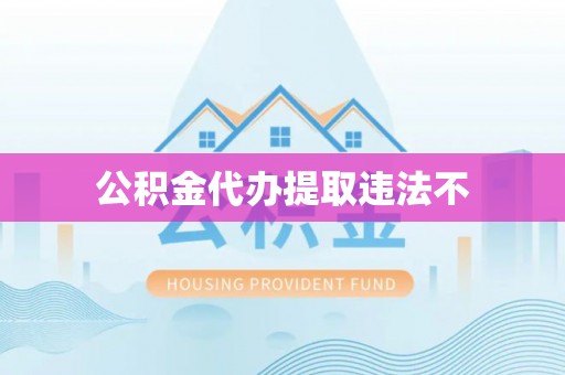 渭南公积金代办提取违法不