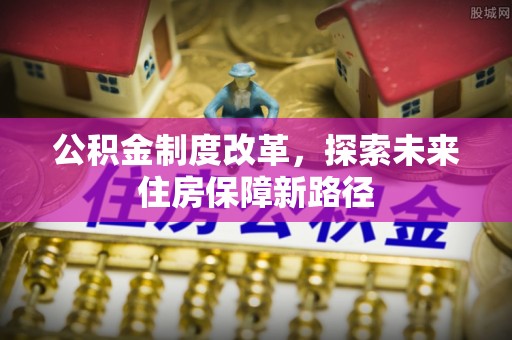 渭南公积金制度改革，探索未来住房保障新路径