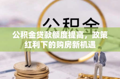 渭南公积金贷款额度提高，政策红利下的购房新机遇