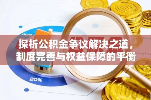 渭南探析公积金争议解决之道，制度完善与权益保障的平衡点