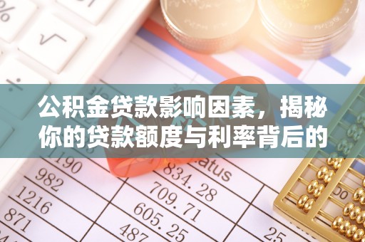渭南公积金贷款影响因素，揭秘你的贷款额度与利率背后的秘密