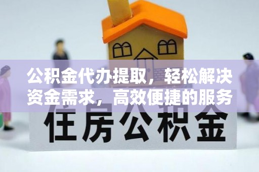 渭南公积金代办提取，轻松解决资金需求，高效便捷的服务选择
