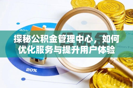 渭南探秘公积金管理中心，如何优化服务与提升用户体验