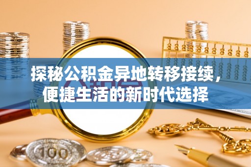 渭南探秘公积金异地转移接续，便捷生活的新时代选择