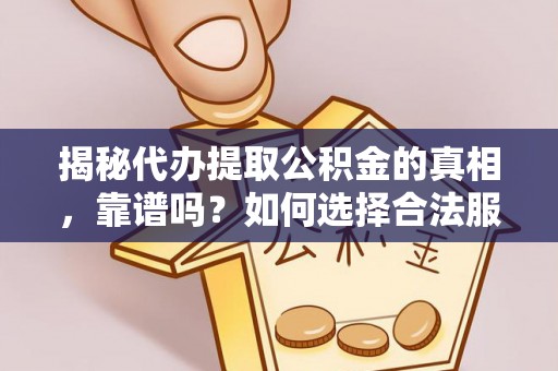 渭南揭秘代办提取公积金的真相，靠谱吗？如何选择合法服务？