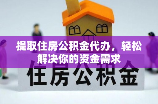 渭南提取住房公积金代办，轻松解决你的资金需求