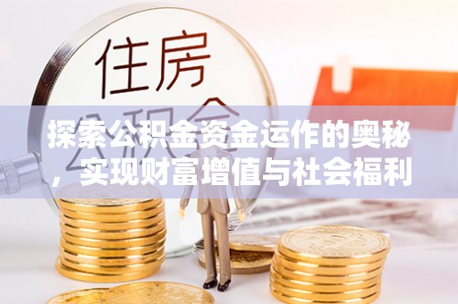 渭南探索公积金资金运作的奥秘，实现财富增值与社会福利双赢