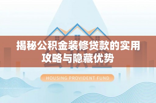 渭南揭秘公积金装修贷款的实用攻略与隐藏优势