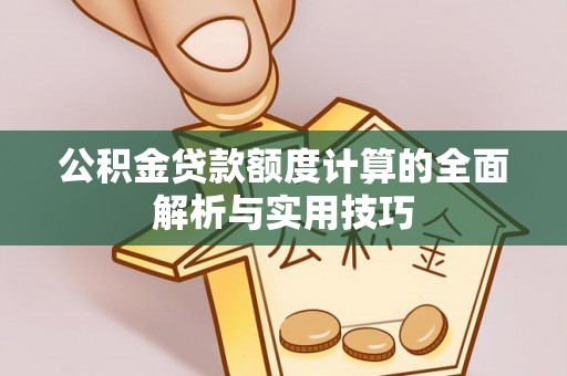 渭南公积金贷款额度计算的全面解析与实用技巧