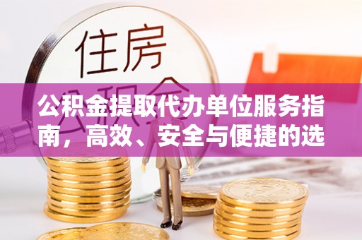 渭南公积金提取代办单位服务指南，高效、安全与便捷的选择