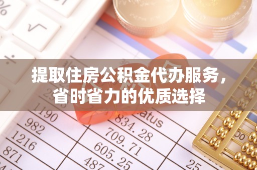 渭南提取住房公积金代办服务，省时省力的优质选择