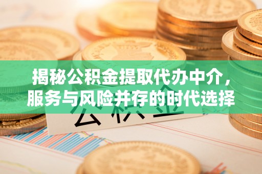 渭南揭秘公积金提取代办中介，服务与风险并存的时代选择