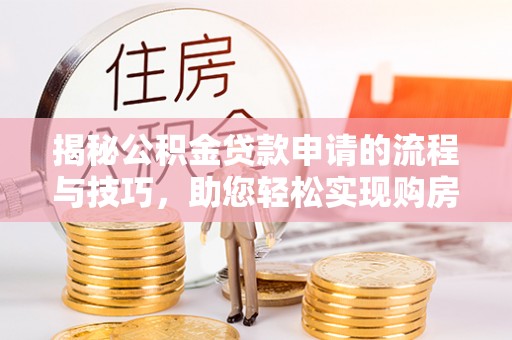 渭南揭秘公积金贷款申请的流程与技巧，助您轻松实现购房梦