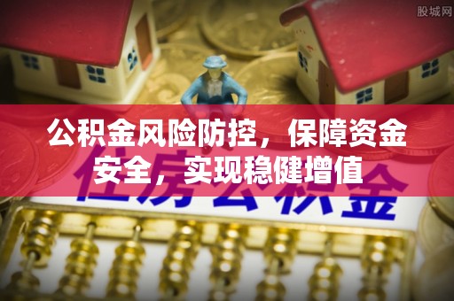 渭南公积金风险防控，保障资金安全，实现稳健增值