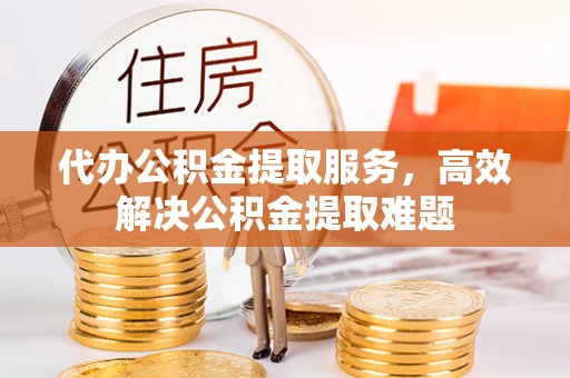 渭南代办公积金提取服务，高效解决公积金提取难题