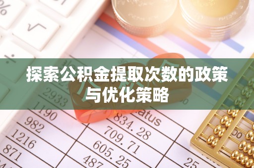 渭南探索公积金提取次数的政策与优化策略