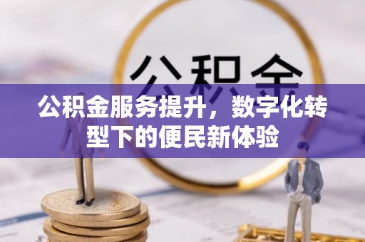 渭南公积金服务提升，数字化转型下的便民新体验