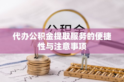 渭南代办公积金提取服务的便捷性与注意事项