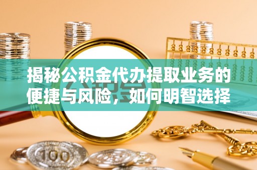 渭南揭秘公积金代办提取业务的便捷与风险，如何明智选择？