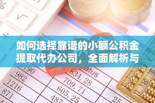 渭南如何选择靠谱的小额公积金提取代办公司，全面解析与实用指南