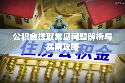 渭南公积金提取常见问题解析与实用攻略