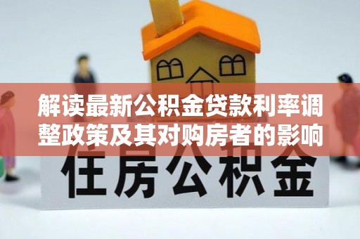 渭南解读最新公积金贷款利率调整政策及其对购房者的影响