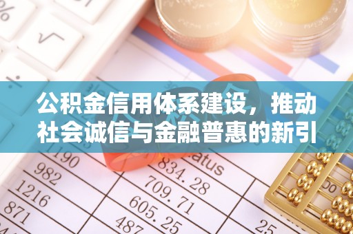 渭南公积金信用体系建设，推动社会诚信与金融普惠的新引擎