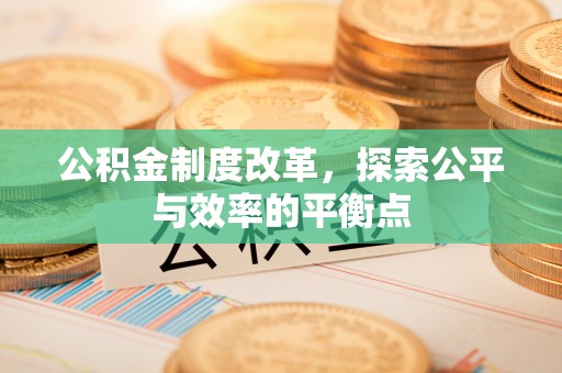 渭南公积金制度改革，探索公平与效率的平衡点