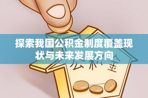 渭南探索我国公积金制度覆盖现状与未来发展方向