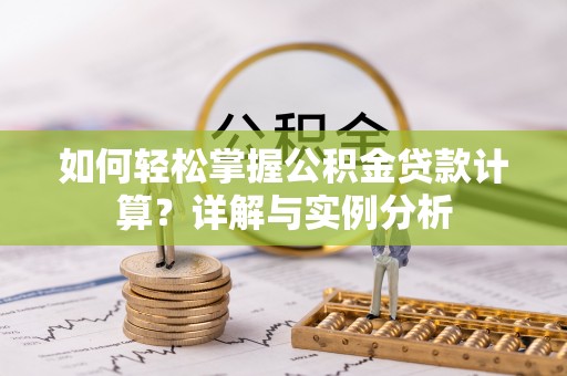 渭南如何轻松掌握公积金贷款计算？详解与实例分析