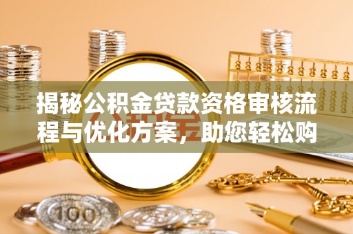 渭南揭秘公积金贷款资格审核流程与优化方案，助您轻松购房