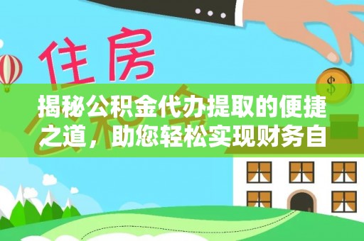渭南揭秘公积金代办提取的便捷之道，助您轻松实现财务自由