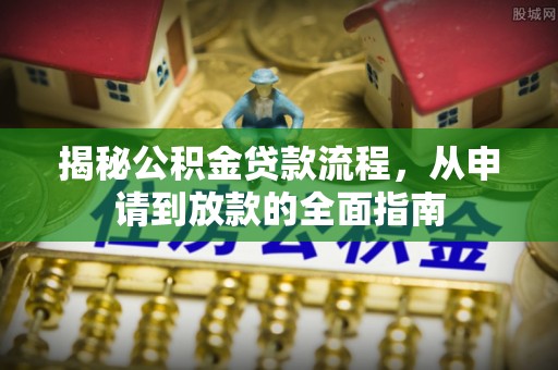 渭南揭秘公积金贷款流程，从申请到放款的全面指南