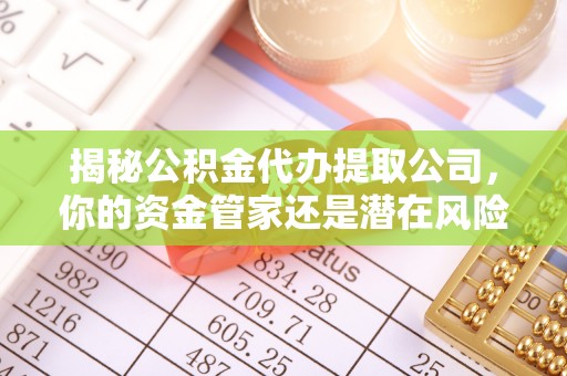 渭南揭秘公积金代办提取公司，你的资金管家还是潜在风险？