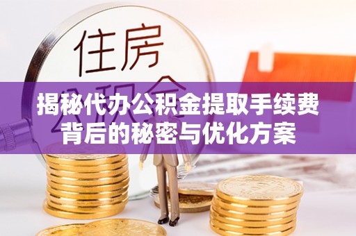 渭南揭秘代办公积金提取手续费背后的秘密与优化方案