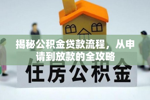 渭南揭秘公积金贷款流程，从申请到放款的全攻略