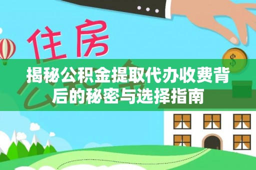 渭南揭秘公积金提取代办收费背后的秘密与选择指南