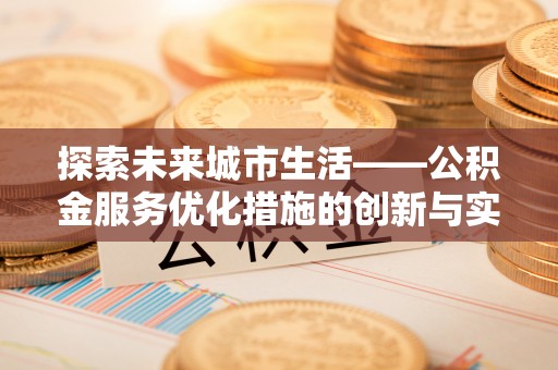 渭南探索未来城市生活——公积金服务优化措施的创新与实践