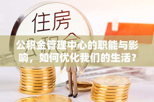 渭南公积金管理中心的职能与影响，如何优化我们的生活？