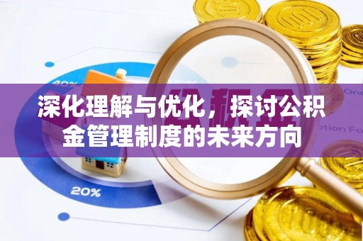 渭南深化理解与优化，探讨公积金管理制度的未来方向
